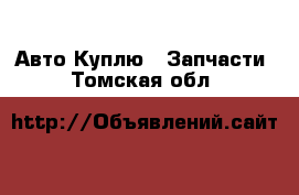 Авто Куплю - Запчасти. Томская обл.